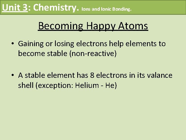 Unit 3: Chemistry. Ions and Ionic Bonding. Becoming Happy Atoms • Gaining or losing