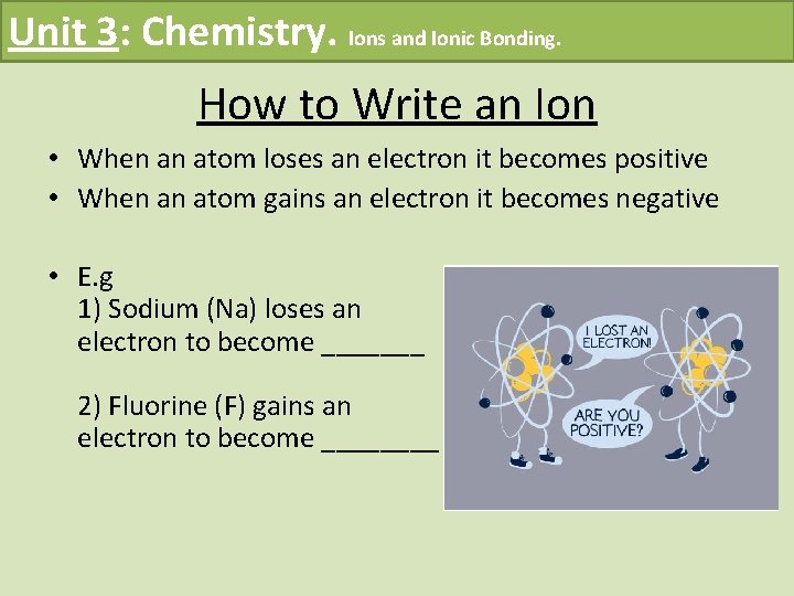 Unit 3: Chemistry. Ions and Ionic Bonding. How to Write an Ion • When