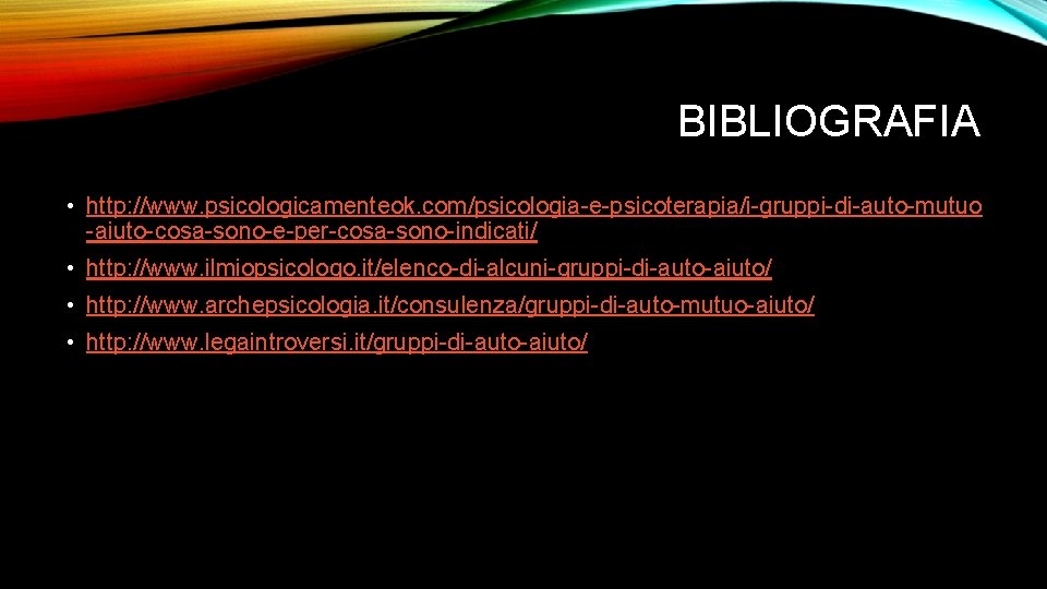 BIBLIOGRAFIA • http: //www. psicologicamenteok. com/psicologia-e-psicoterapia/i-gruppi-di-auto-mutuo -aiuto-cosa-sono-e-per-cosa-sono-indicati/ • http: //www. ilmiopsicologo. it/elenco-di-alcuni-gruppi-di-auto-aiuto/ • http: