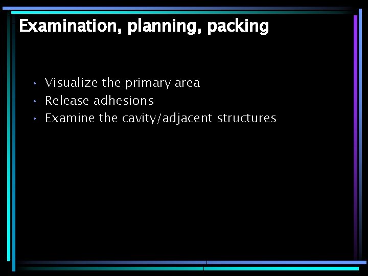 Examination, planning, packing • Visualize the primary area • Release adhesions • Examine the