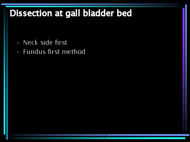 Dissection at gall bladder bed • Neck side first • Fundus first method 