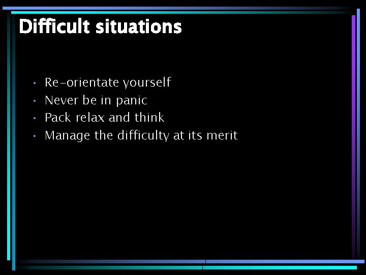 Difficult situations • • Re-orientate yourself Never be in panic Pack relax and think