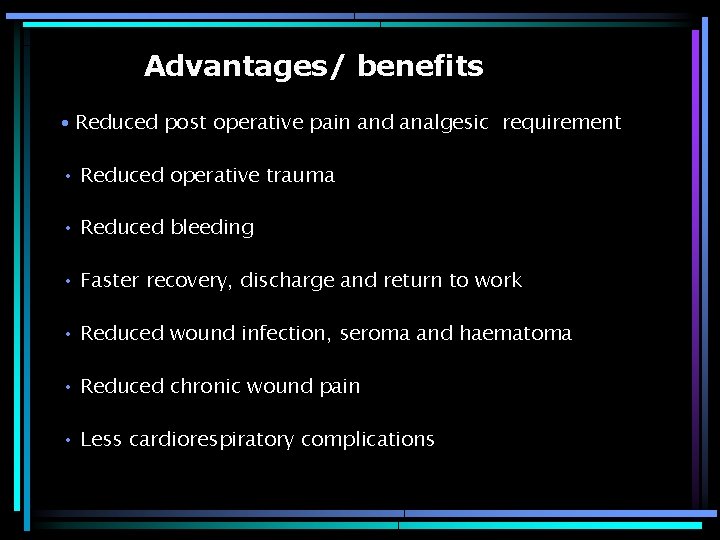 Advantages/ benefits • Reduced post operative pain and analgesic requirement • Reduced operative trauma