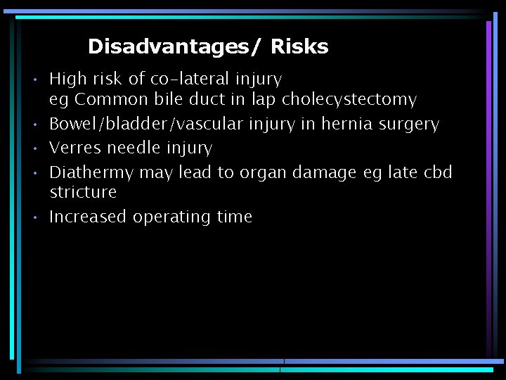 Disadvantages/ Risks • High risk of co-lateral injury eg Common bile duct in lap