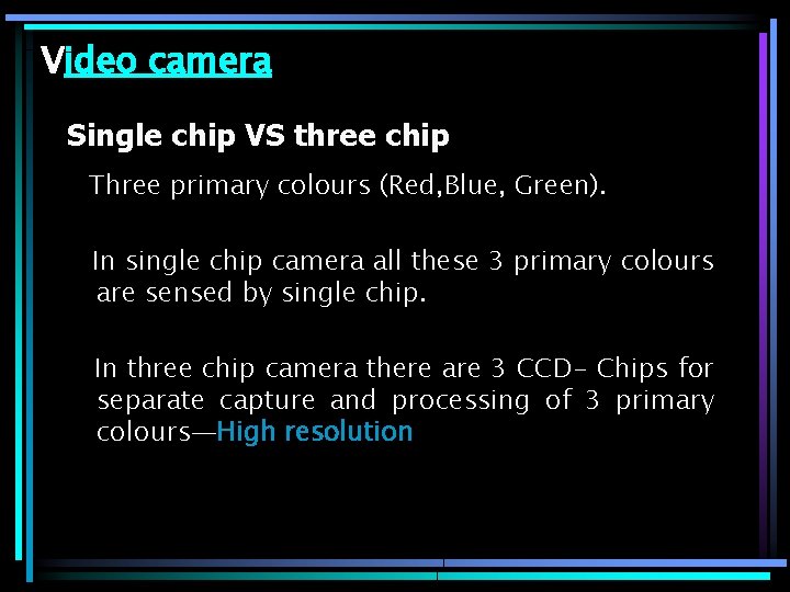 Video camera Single chip VS three chip Three primary colours (Red, Blue, Green). In