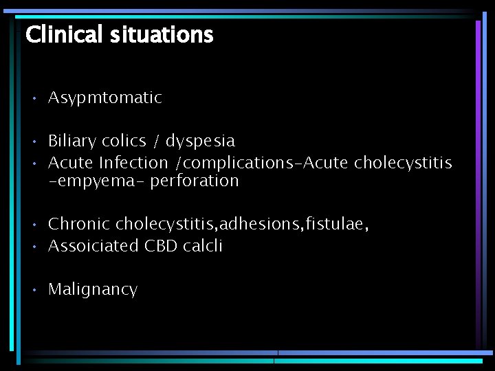 Clinical situations • Asypmtomatic • Biliary colics / dyspesia • Acute Infection /complications-Acute cholecystitis
