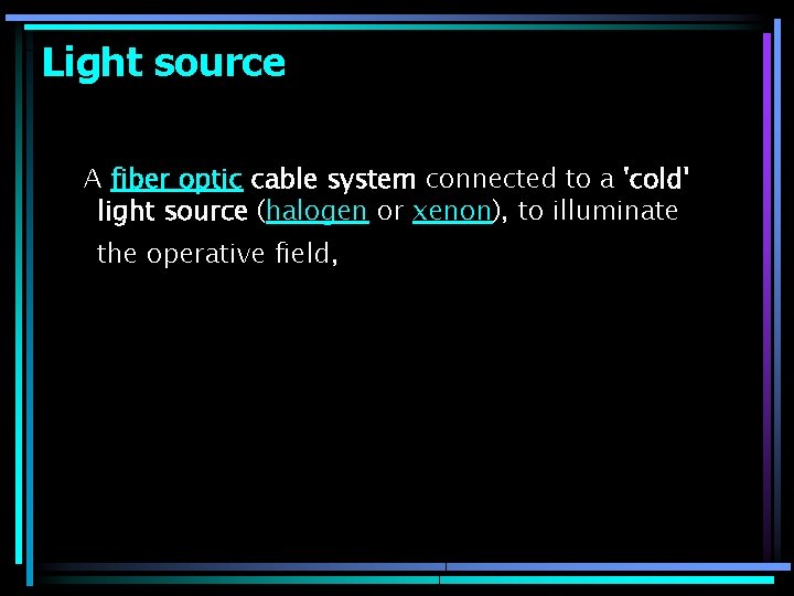 Light source A fiber optic cable system connected to a 'cold' light source (halogen