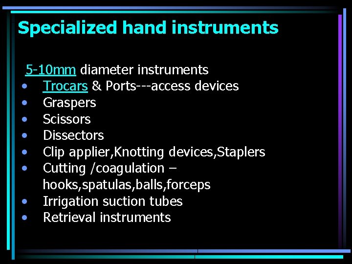 Specialized hand instruments 5 -10 mm diameter instruments • Trocars & Ports---access devices •