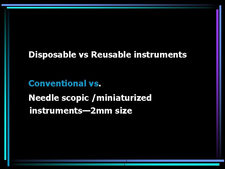 Disposable vs Reusable instruments Conventional vs. Needle scopic /miniaturized instruments— 2 mm size 