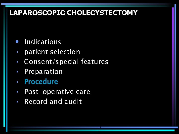 LAPAROSCOPIC CHOLECYSTECTOMY • Indications • • • patient selection Consent/special features Preparation Procedure Post-operative