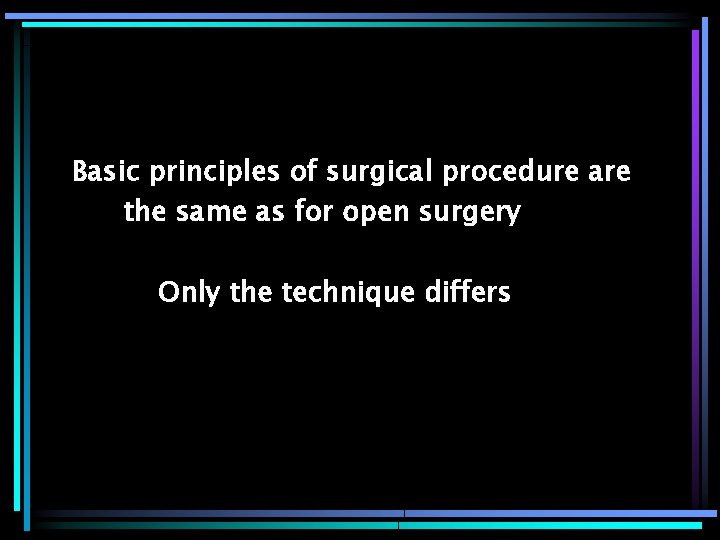 Basic principles of surgical procedure are the same as for open surgery Only the