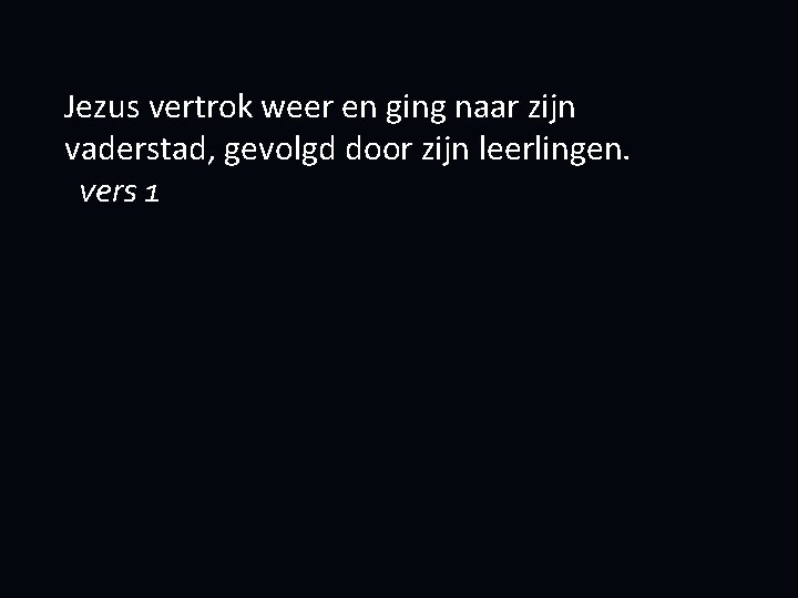 Jezus vertrok weer en ging naar zijn vaderstad, gevolgd door zijn leerlingen. vers 1