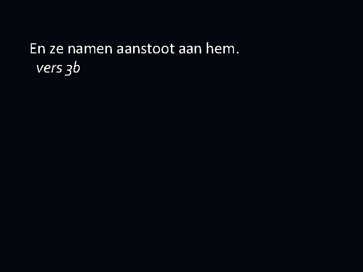 En ze namen aanstoot aan hem. vers 3 b 