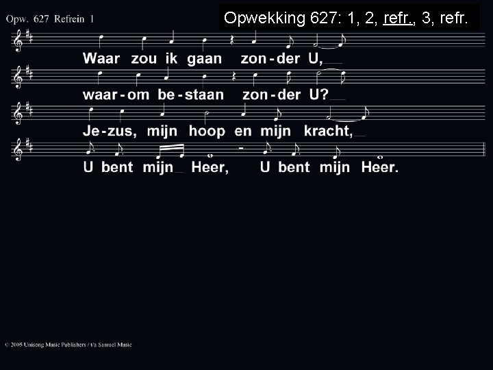 Opwekking 627: 1, 2, refr. , 3, refr. 