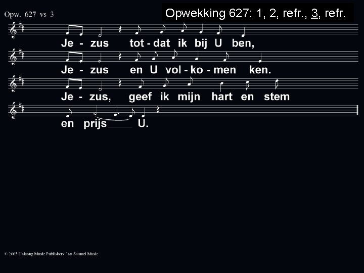 Opwekking 627: 1, 2, refr. , 3, refr. 
