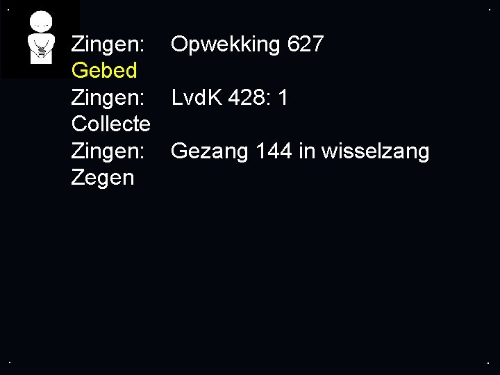 . . Zingen: Opwekking 627 Gebed Zingen: Lvd. K 428: 1 Collecte Zingen: Gezang