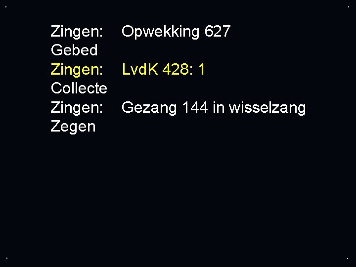 . . Zingen: Opwekking 627 Gebed Zingen: Lvd. K 428: 1 Collecte Zingen: Gezang