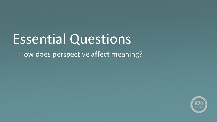 Essential Questions How does perspective affect meaning? 