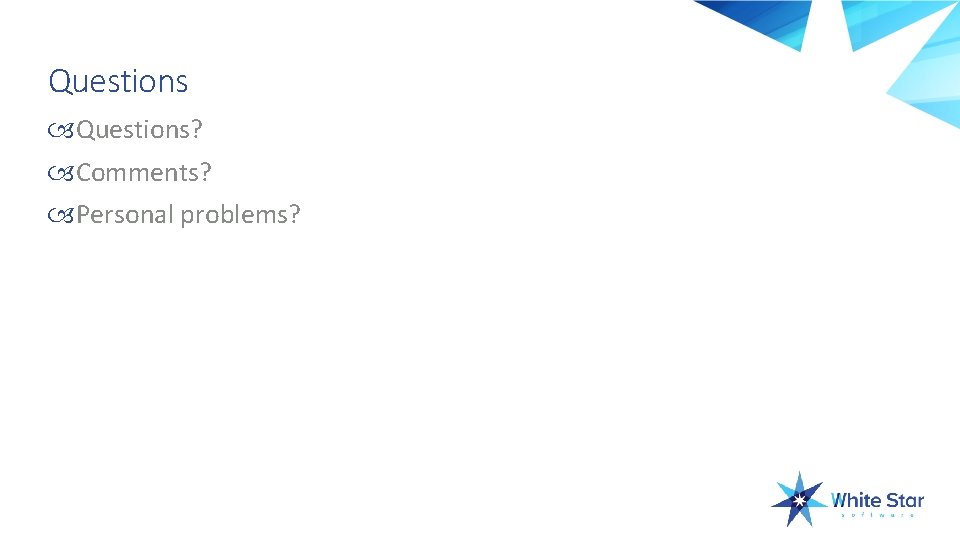 Questions? Comments? Personal problems? 