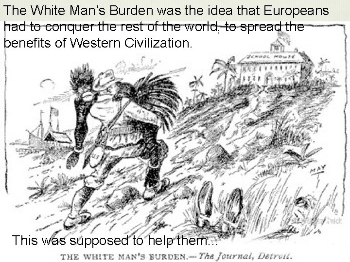 The White Man’s Burden was the idea that Europeans had to conquer the rest