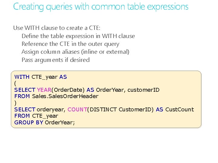 Creating queries with common table expressions Use WITH clause to create a CTE: Define