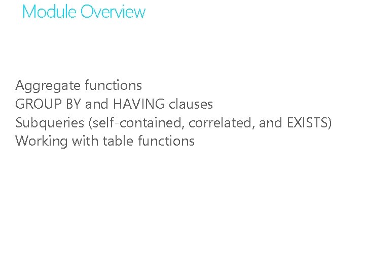 Module Overview Aggregate functions GROUP BY and HAVING clauses Subqueries (self-contained, correlated, and EXISTS)