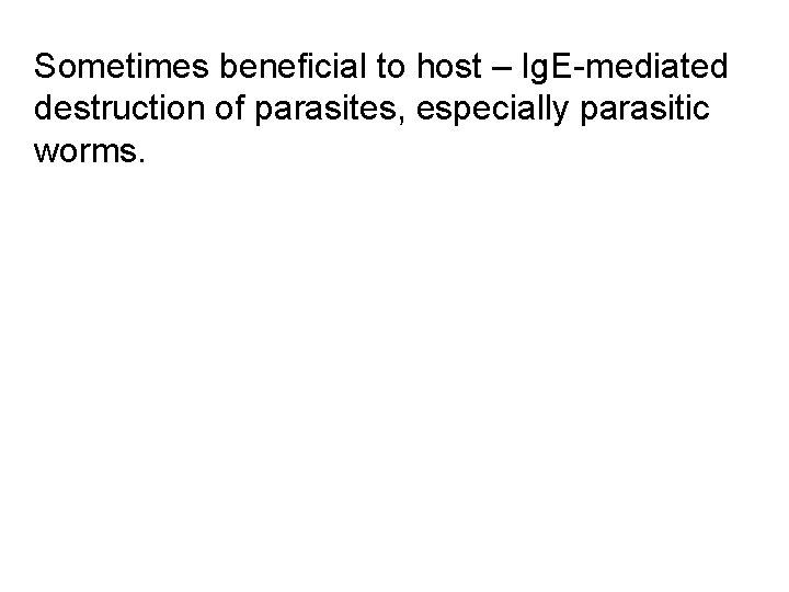 Sometimes beneficial to host – Ig. E-mediated destruction of parasites, especially parasitic worms. 