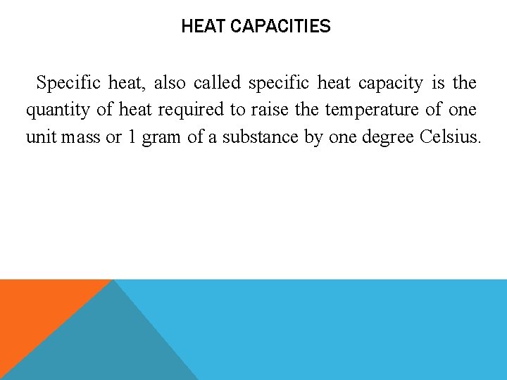 HEAT CAPACITIES Specific heat, also called specific heat capacity is the quantity of heat