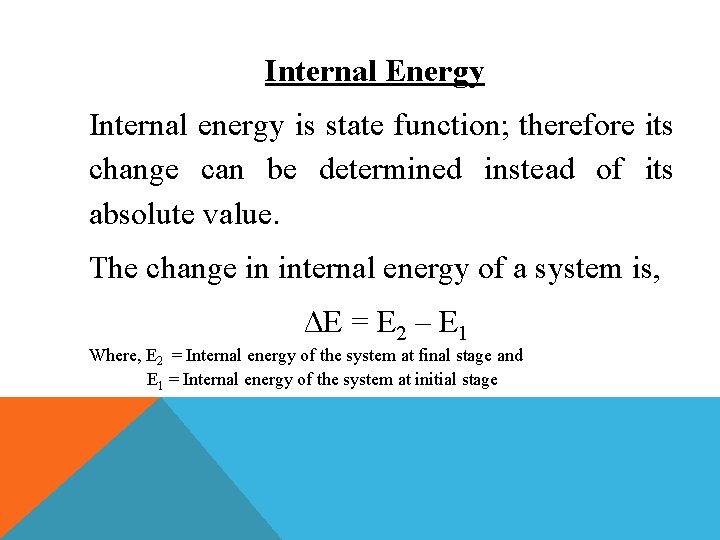 Internal Energy Internal energy is state function; therefore its change can be determined instead