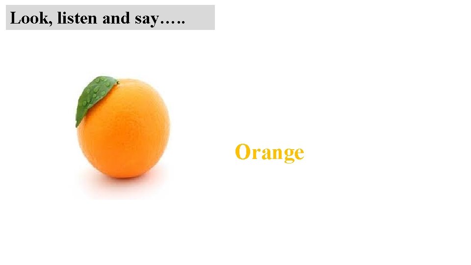 Look, listen and say…. . Orange 