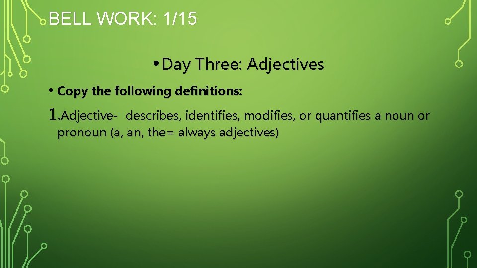 BELL WORK: 1/15 • Day Three: Adjectives • Copy the following definitions: 1. Adjective-