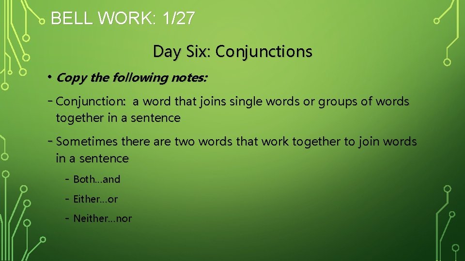 BELL WORK: 1/27 Day Six: Conjunctions • Copy the following notes: - Conjunction: a