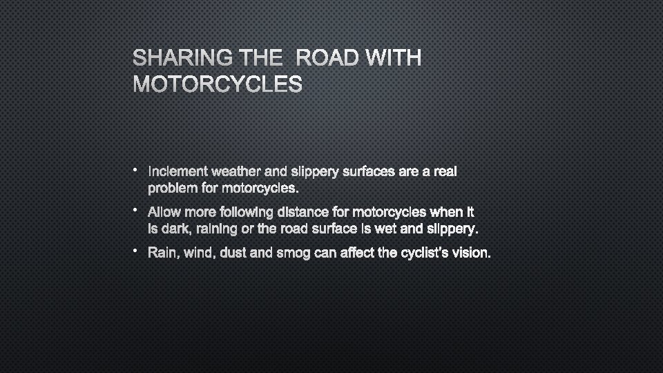 SHARING THE ROAD WITH MOTORCYCLES • INCLEMENT WEATHER AND SLIPPERY SURFACES ARE A REAL