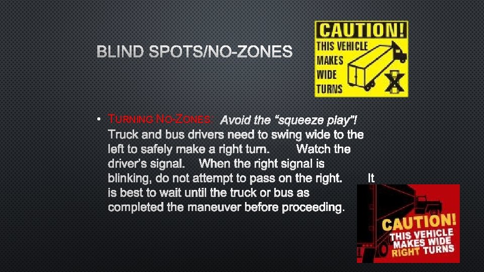 BLIND SPOTS/NO-ZONES • TURNING NO-ZONES: AVOID THE “SQUEEZE PLAY”! TRUCK AND BUS DRIVERS NEED