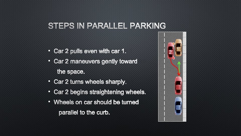 STEPS IN PARALLEL PARKING • CAR 2 PULLS EVEN WITH CAR 1. • CAR