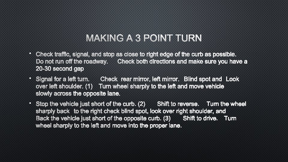 MAKING A 3 POINT TURN • CHECK TRAFFIC, SIGNAL, AND STOP AS CLOSE TO