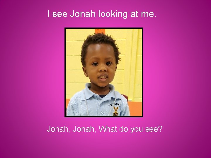 I see Jonah looking at me. Jonah, What do you see? 