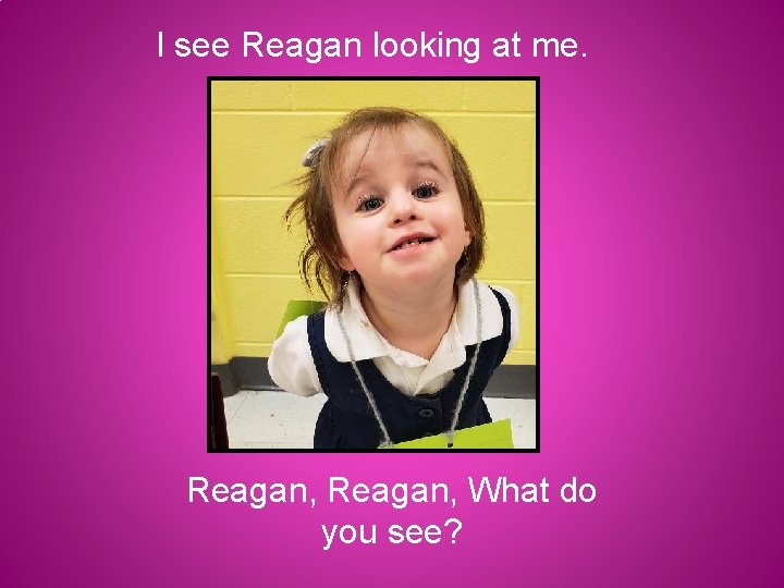I see Reagan looking at me. Reagan, What do you see? 