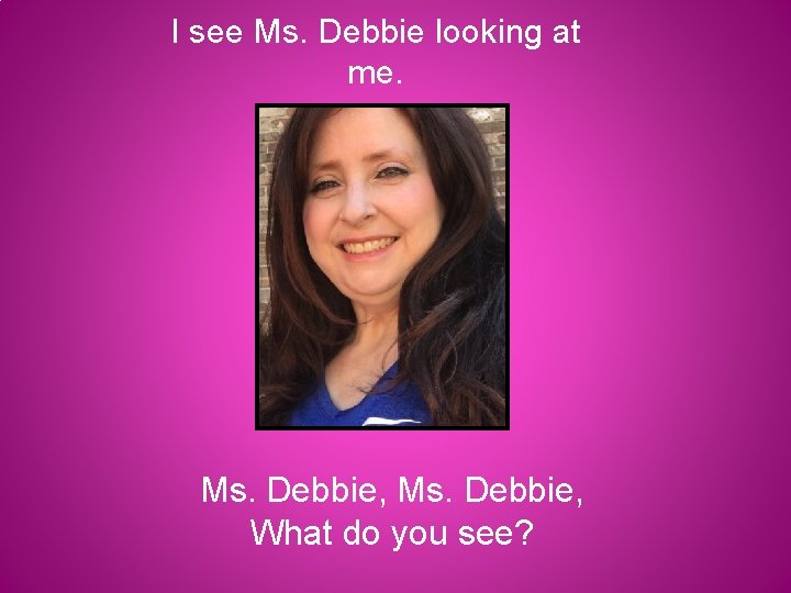 I see Ms. Debbie looking at me. Ms. Debbie, What do you see? 