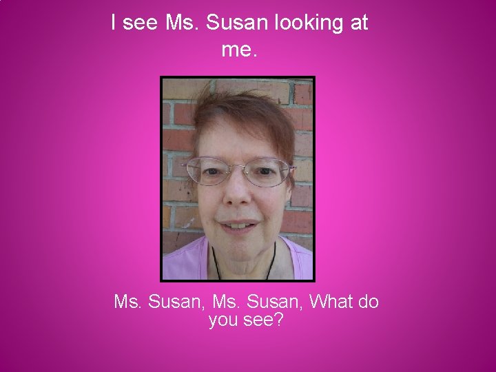 I see Ms. Susan looking at me. Ms. Susan, What do you see? 