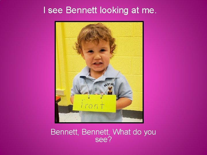 I see Bennett looking at me. Bennett, What do you see? 