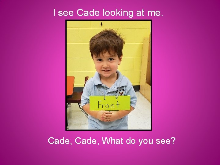 I see Cade looking at me. Cade, What do you see? 