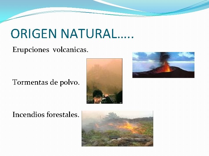 ORIGEN NATURAL…. . Erupciones volcanicas. Tormentas de polvo. Incendios forestales. 