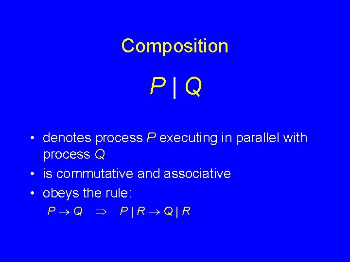 Composition P|Q • denotes process P executing in parallel with process Q • is