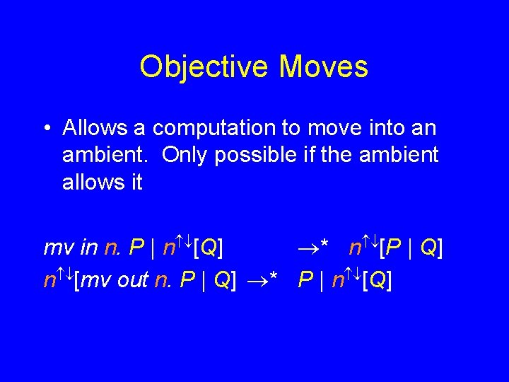 Objective Moves • Allows a computation to move into an ambient. Only possible if