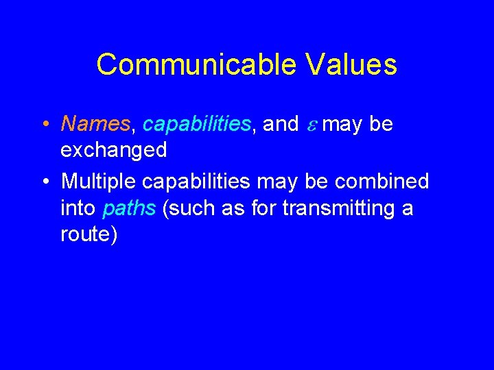 Communicable Values • Names, capabilities, and may be exchanged • Multiple capabilities may be