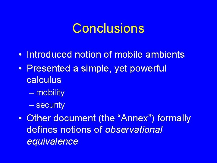 Conclusions • Introduced notion of mobile ambients • Presented a simple, yet powerful calculus