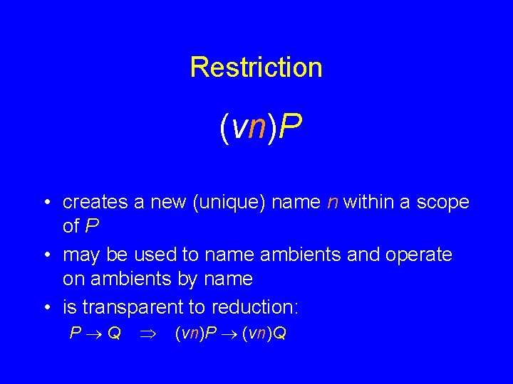 Restriction (vn)P • creates a new (unique) name n within a scope of P