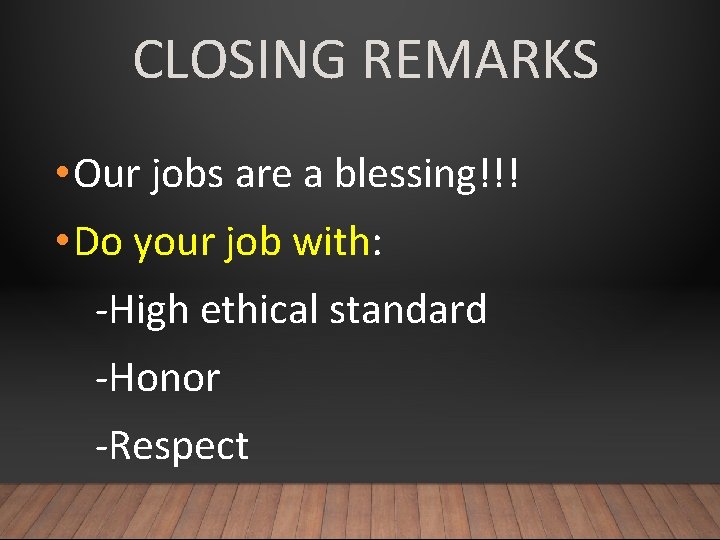 CLOSING REMARKS • Our jobs are a blessing!!! • Do your job with: -High