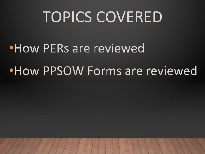 TOPICS COVERED • How PERs are reviewed • How PPSOW Forms are reviewed 